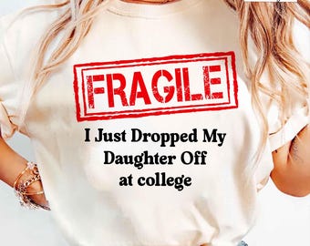 Fragile I Just Dropped My Daughter Off at College Parents Shirt, Funny Emotional Parent Tee, Back to School Move-In Day Shirt for Mom or Dad