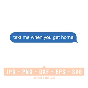 May include: Blue text message bubble with the text "text me when you get home". Below the bubble is a peach-coloured banner with the text "JPG - PNG - DXF - EPS - SVG" and the words "INSTANT DOWNLOAD" in smaller font.