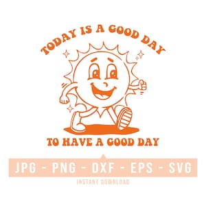 May include: Orange cartoon sun with a smiling face and arms and legs walking. The sun is wearing shoes. The text "TODAY IS A GOOD DAY TO HAVE A GOOD DAY" is above the sun. The text "JPG - PNG - DXF - EPS - SVG" is below the sun. The text "INSTANT DOWNLOAD" is below the text.