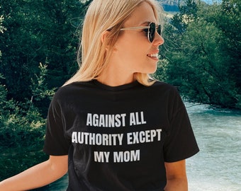 Funny Sibling Gift: Against All Authority Except Mom, Hilarious Sarcastic Tee