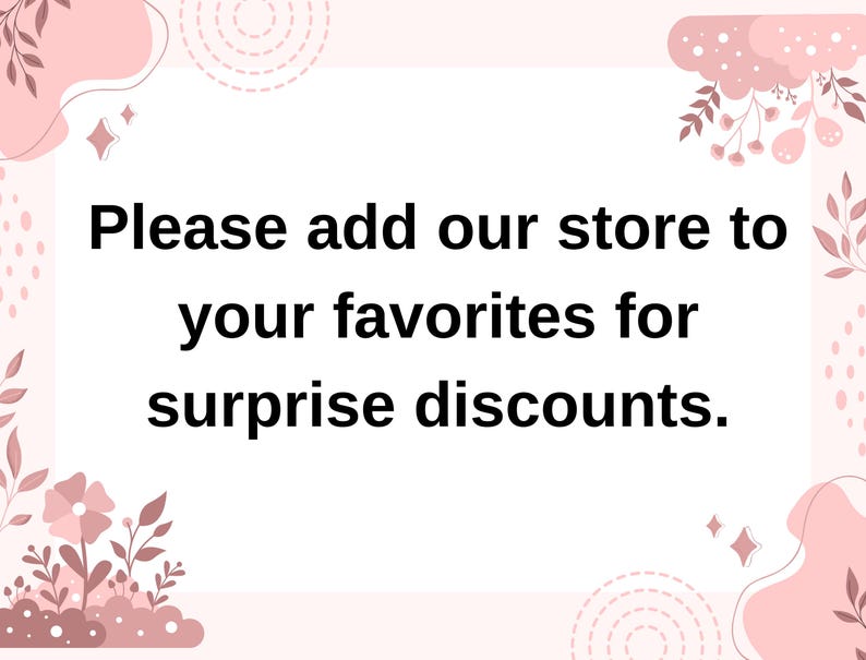 May include: Pink floral graphic with the text "Please add our store to your favorites for surprise discounts."