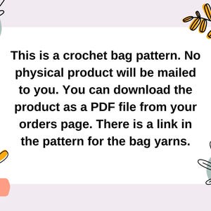 May include: Text on a white background with a floral border. The text reads: "This is a crochet bag pattern. No physical product will be mailed to you. You can download the product as a PDF file from your orders page. There is a link in the pattern for the bag yarns."