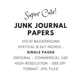 May include: White background with black text that reads "Super Cute! JUNK JOURNAL PAPERS." Additional text includes "SOLID BACKGROUND, VERTICAL 8.5x11 INCHES, SINGLE PAGES, ORIGINAL - COMMERCIAL USE, HIGH RESOLUTION - 300 DPI, FORMAT .JPG FILES."