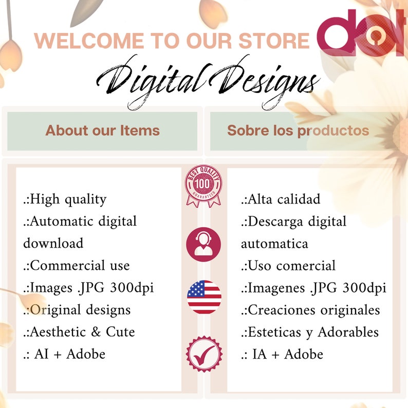 May include: A graphic with the text "Welcome to our store Digital Designs" in a decorative font. The graphic also includes a list of features for digital designs in English and Spanish. The features include high quality, automatic digital download, commercial use, images in JPG format at 300 dpi, original designs, aesthetic and cute, and AI + Adobe.