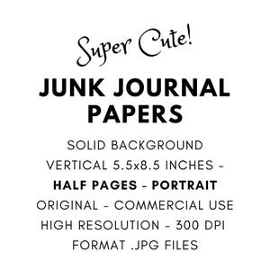 May include: White graphic with the text "Super Cute! JUNK JOURNAL PAPERS." The text also includes "SOLID BACKGROUND, VERTICAL 5.5x8.5 INCHES, HALF PAGES - PORTRAIT, ORIGINAL - COMMERCIAL USE, HIGH RESOLUTION - 300 DPI, FORMAT .JPG FILES."
