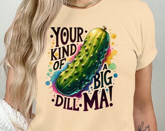 Funny Pickle T-Shirt, Your Kind of a Big Dill, Perfect Gift for moms, Pun Tee, Colorful Graphic Shirt, Unisex, mom shirt gift