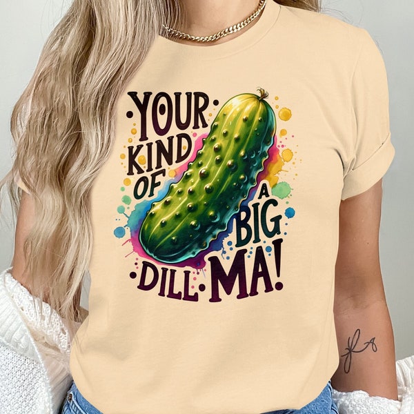 Funny Pickle T-Shirt, Your Kind of a Big Dill, Perfect Gift for moms, Pun Tee, Colorful Graphic Shirt, Unisex, mom shirt gift