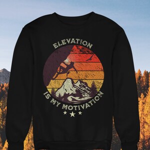 Mountain Climbing, Hiking shirt. Elevation is my motivation. Adventure hiking Mountain climbing sweatshirt. Climbing, Hiking gift