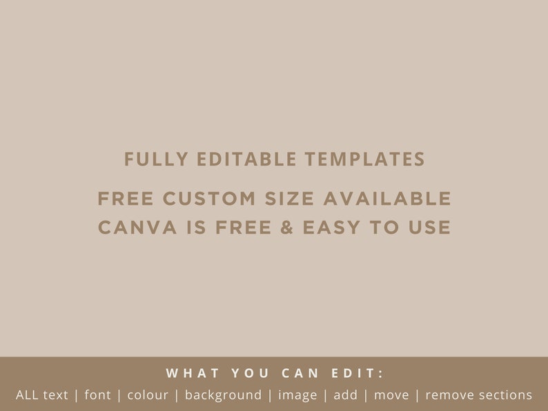 May include: A beige background with brown text that reads "FULLY EDITABLE TEMPLATES", "FREE CUSTOM SIZE AVAILABLE", and "CANVA IS FREE & EASY TO USE". Below the text is a brown bar with the text "WHAT YOU CAN EDIT:" and a list of editable elements: "ALL text | font | colour | background | image | add | move | remove sections".