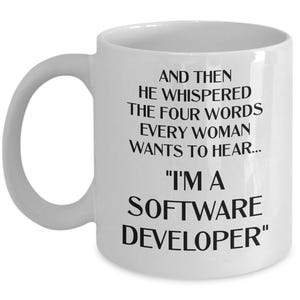 May include: White ceramic coffee mug with black text that reads "And then he whispered the four words every woman wants to hear... "I'm a Software Developer""