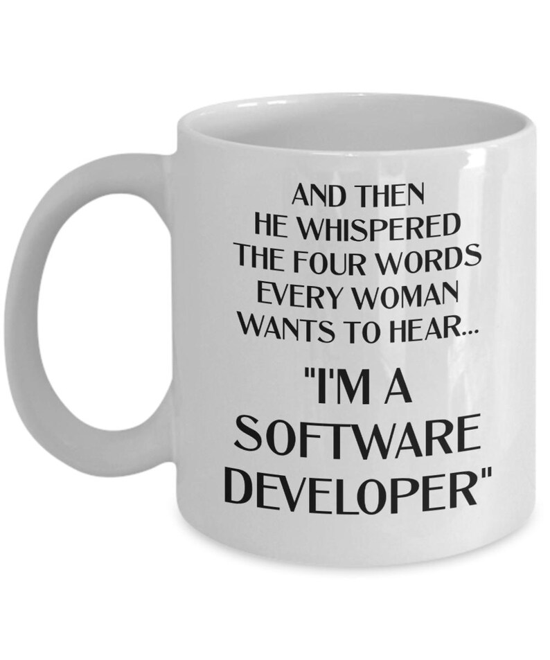 May include: White ceramic coffee mug with black text that reads "And then he whispered the four words every woman wants to hear... "I'm a Software Developer""