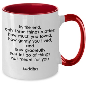 Pode incluir: Caneca de cerâmica branca com interior e alça vermelhos. A caneca apresenta o texto "No final, apenas três coisas importam: o quanto você amou, como você viveu gentilmente e como você deixou ir graciosamente as coisas que não eram para você. Buda."