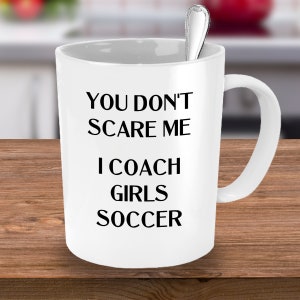Soccer Coach Gift, Soccer Coach Gifts, Soccer Coach Thank You, You Don&#39;t Scare Me, Coach Girls Soccer Mug, Soccer Coach Mug, Coffee Mug Cup
