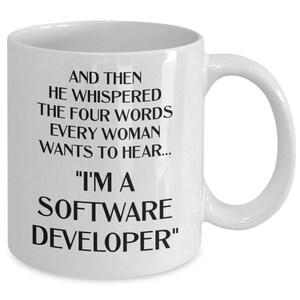 May include: White ceramic coffee mug with black text that reads "And then he whispered the four words every woman wants to hear... "I'm a Software Developer" "