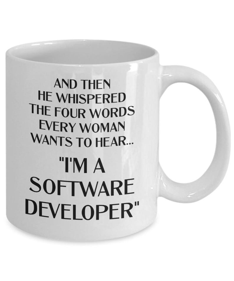May include: White ceramic coffee mug with black text that reads "And then he whispered the four words every woman wants to hear... "I'm a Software Developer" "