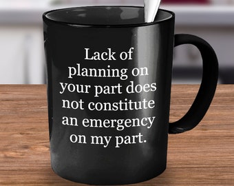 Lack of Planning on Your Part, Coffee Mug, Funny Mug, Novelty Mug, Sarcastic Mug, Great Office Sign, Gift for the Boss, Co-Worker Gift Idea