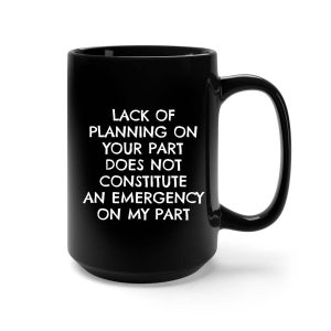 Lack of Planning on Your Part, Coffee Mug, Funny Mug, Novelty Mug, Sarcastic Mug, Great Office Sign, Gift for the Boss, Co-Worker Gift Idea