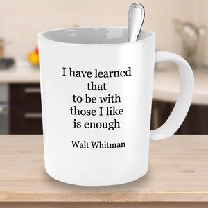 Walt Whitman Quote,  Coffee Mug  Gift, I Have Learned that To Be With Those I Like Is Enough, Inspirational, Poetry Birthday Friend