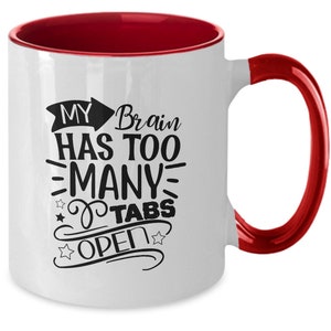 My Brain Has Too Many Tabs Open, Funny Gift Mug, Cute Sassy Gift, Funny Graphic Mug, Coffee Mug, Tea Cup, Gift for Her