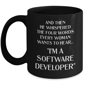 May include: Black coffee mug with white text that reads "AND THEN HE WHISPERED THE FOUR WORDS EVERY WOMAN WANTS TO HEAR... "I'M A SOFTWARE DEVELOPER""