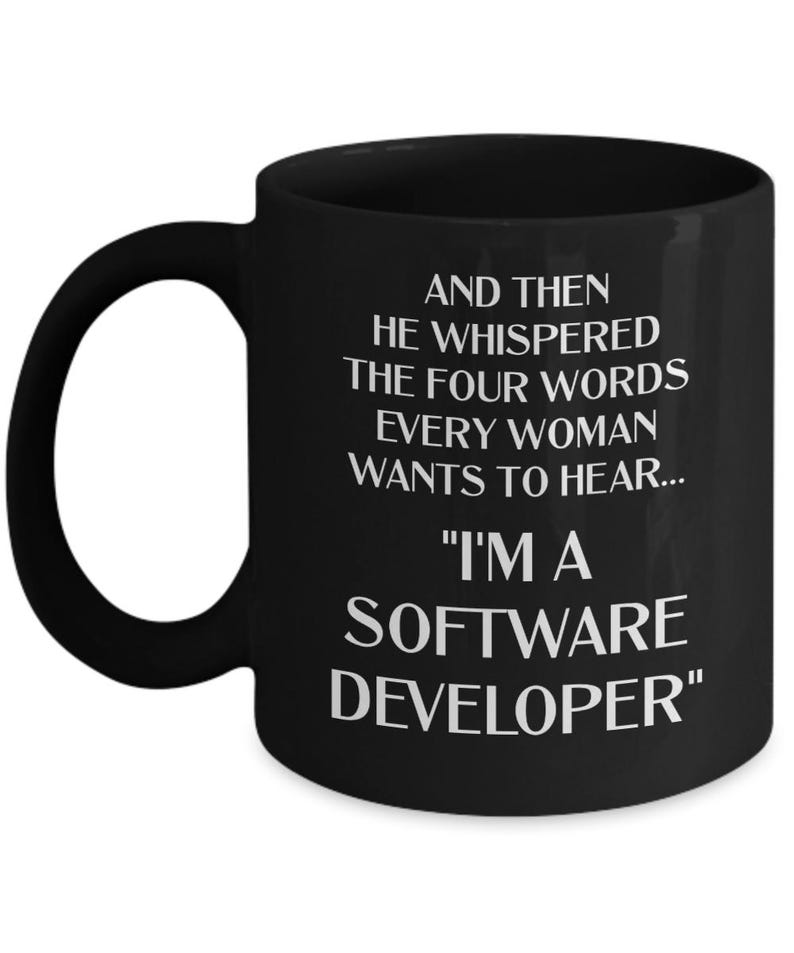 May include: Black coffee mug with white text that reads "AND THEN HE WHISPERED THE FOUR WORDS EVERY WOMAN WANTS TO HEAR... "I'M A SOFTWARE DEVELOPER""