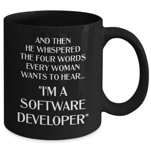 May include: Black coffee mug with white text that reads: "And then he whispered the four words every woman wants to hear... "I'm a software developer."