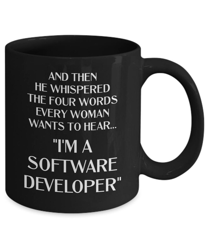 May include: Black coffee mug with white text that reads: "And then he whispered the four words every woman wants to hear... "I'm a software developer."