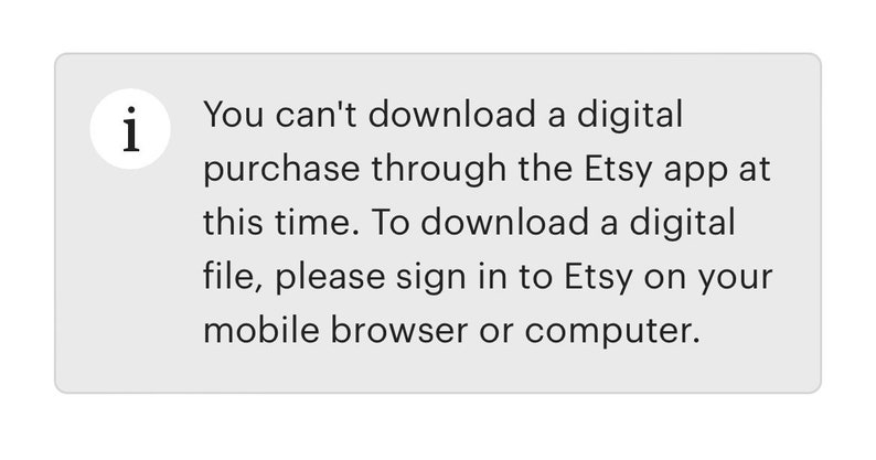 May include: A message on a white background with a blue information icon. The message reads: "You can't download a digital purchase through the Etsy app at this time. To download a digital file, please sign in to Etsy on your mobile browser or computer."