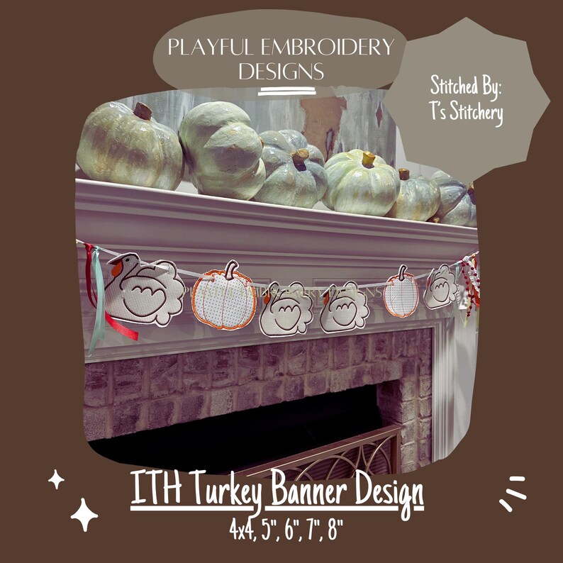 May include: A banner with embroidered turkeys and pumpkins, in various sizes from 4x4 inches to 8 inches, with the text "ITH Turkey Banner Design" and "Stitched By: T's Stitchery".