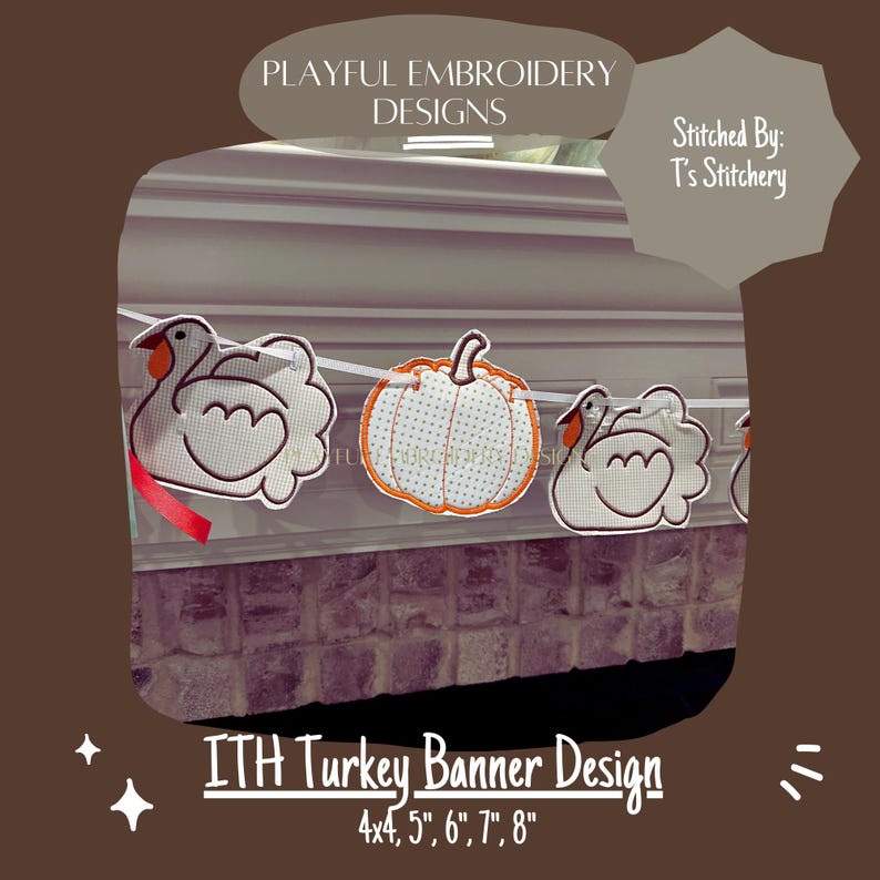 May include: A white banner with three embroidered turkeys and a pumpkin. The banner is strung across a brick fireplace. The text "ITH Turkey Banner Design" and "4x4, 5", 6", 7", 8" is below the banner. The text "Stitched By: T's Stitchery" is in the top right corner.