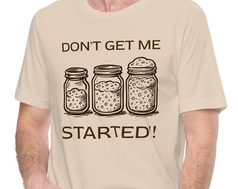 Don't Get Me Started Unisex T-Shirt, Funny Sourdough Bread Starter