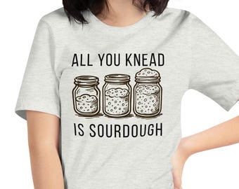 All you Knead is Sourdough Funny Unisex T-shirt, Don't get me Started, Funny Sourdough Bread Starter Design