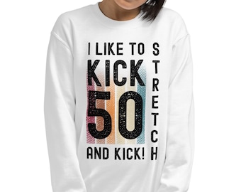 Funny 50th Birthday Sweatshirt, I Like To Kick Stretch and Kick I'm 50, Sally O Malley