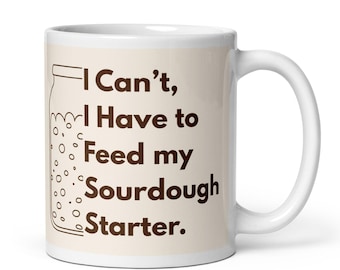 I Can't I have to Feed my Starter Coffee Mug, Don't get me Started, Funny Sourdough Bread Starter