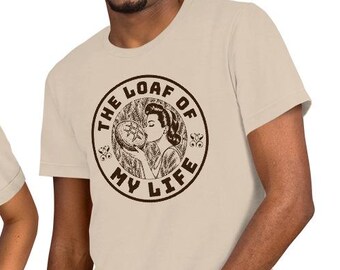 The Loaf of my Life Funny Unisex T-shirt, Don't get me Started, Funny Sourdough Bread Baking, All you knead is Sourdough