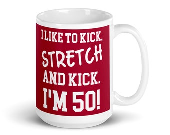Funny 50th Birthday Coffee Mug: I Like To Kick, Stretch