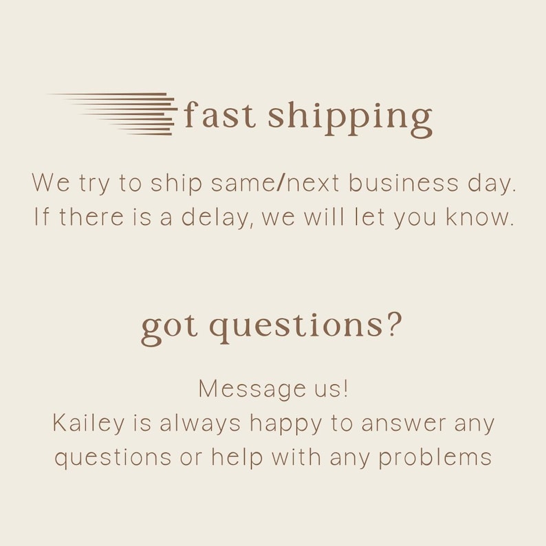 Peut inclure: Texte graphique avec les mots "fast shipping" et une image stylis&eacute;e d'un objet en mouvement rapide. En dessous du graphique, un texte qui dit "Nous essayons d'exp&eacute;dier le jour m&ecirc;me/le jour ouvrable suivant. S'il y a un retard, nous vous en informerons."  En dessous, le texte "got questions?" et le texte "Message us! Kailey est toujours heureuse de r&eacute;pondre &agrave; toutes vos questions ou de vous aider &agrave; r&eacute;soudre tout probl&egrave;me."
