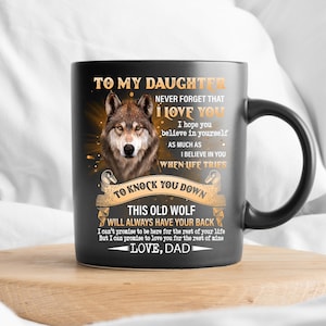 May include: Black coffee mug with a wolf graphic and the text "To my daughter, never forget that I love you. I hope you believe in yourself as much as I believe in you when life tries to knock you down. This old wolf will always have your back. I can't promise to be here for the rest of your life, but I can promise to love you for the rest of mine. Love, Dad."
