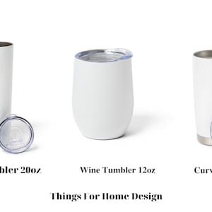 May include: Three white stainless steel tumblers with lids. The tumblers are different shapes and sizes. The first tumbler is a skinny 20 fluid ounce tumbler. The second tumbler is a wine tumbler that is 12 fluid ounces. The third tumbler is a curved 20 fluid ounce tumbler. The text "Things For Home Design" is below the tumblers.