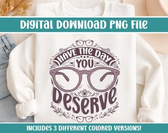 Have The Day You Deserve PNG Designs | Sassy Optometry Inspired Designs for DIY Projects or Small Businesses | 3 Different Colors