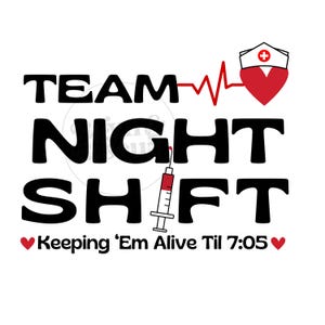 May include: A graphic design with the words "TEAM NIGHT SHIFT" in bold black letters. A red heartbeat line, a nurse's hat, and a syringe are also included. The text "Keeping 'Em Alive Til 7:05" is at the bottom.