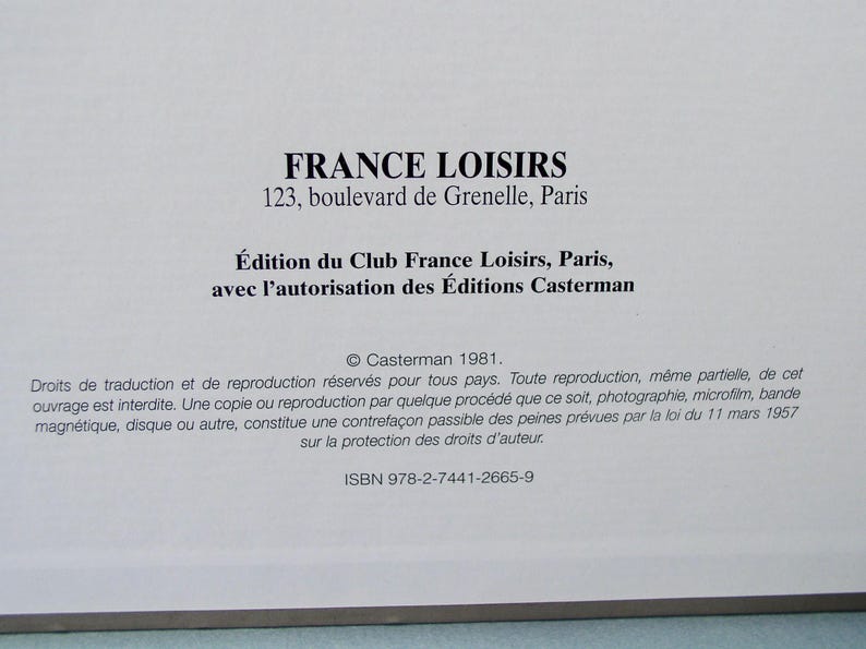 Może przedstawiać: Biała strona z czarnym tekstem. Tekst brzmi: "FRANCE LOISIRS 123, boulevard de Grenelle, Paris &Eacute;dition du Club France Loisirs, Paris, avec l'autorisation des &Eacute;ditions Casterman &copy; Casterman 1981. Droits de traduction et de reproduction r&eacute;serv&eacute;s pour tous pays. Toute reproduction, m&ecirc;me partielle, de cet ouvrage est interdite. Une copie ou reproduction par quelque proc&eacute;d&eacute; que ce soit, photographie, microfilm, bande magn&eacute;tique, disque ou autre, constitue une contrefa&ccedil;on passible des peines pr&eacute;vues par la loi du 11 mars 1957 sur la protection des droits d'auteur. ISBN 978-2-7441-2665-9"