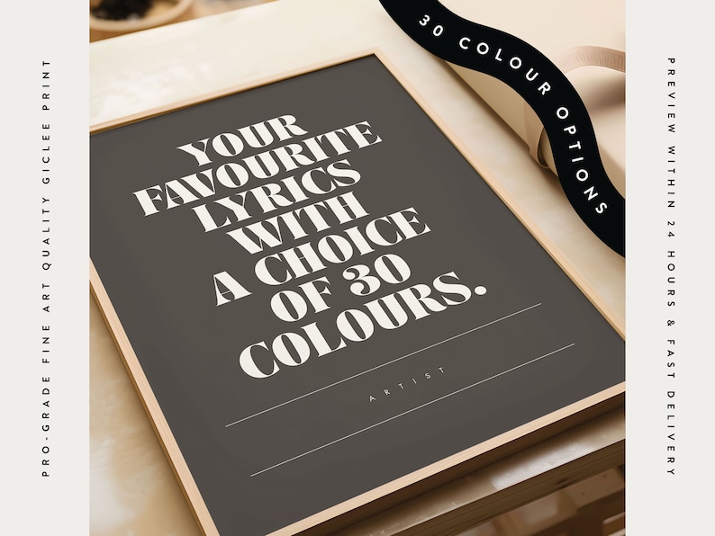 May include: A framed art print with the text "YOUR FAVOURITE LYRICS WITH A CHOICE OF 30 COLOURS" in white on a dark gray background. The print is in a light wood frame. The image also includes the text "30 COLOUR OPTIONS".