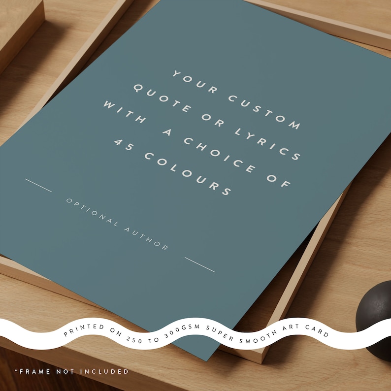 K&ouml;nnte beinhalten: Ein tealfarbener Kunstdruck mit wei&szlig;em Text, der lautet: "YOUR CUSTOM QUOTE OR LYRICS WITH A CHOICE OF 45 COLOURS". Der Druck befindet sich in einem Holzrahmen. Auf der Unterseite des Drucks steht: "GEDRUCKT AUF 250 BIS 300GSM SUPER GLATTEM KUNSTKARTON."