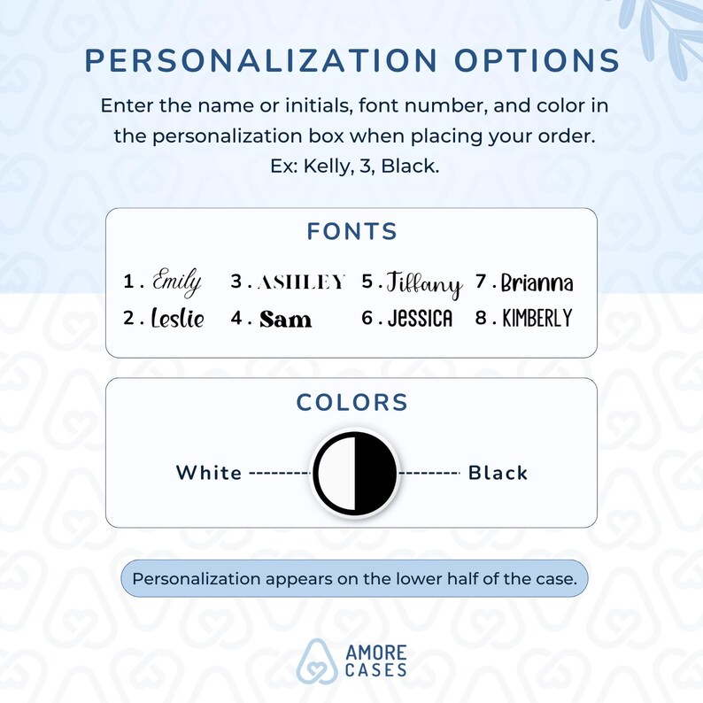 May include: A graphic showing personalization options for phone cases. The options include eight different fonts, two colors, white and black, and a note that personalization appears on the lower half of the case.