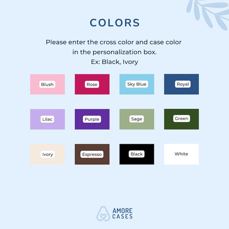 May include: A graphic displaying a color palette for customization options. The palette includes blush, rose, sky blue, royal, lilac, purple, sage, green, ivory, espresso, black, and white. Text reads "COLORS" and "Please enter the cross color and case color in the personalization box."