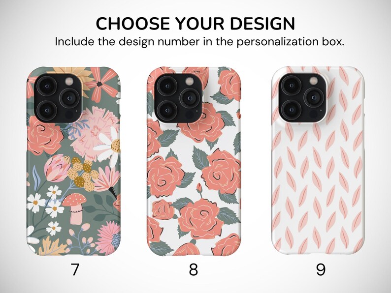 May include: Three different phone case designs with floral patterns. The first case has a green background with pink, white, and yellow flowers. The second case has a white background with pink roses. The third case has a white background with a pink and white leaf pattern. The text "CHOOSE YOUR DESIGN" is at the top of the image. The text "Include the design number in the personalization box." is below the text "CHOOSE YOUR DESIGN". The numbers 7, 8, and 9 are below each phone case.