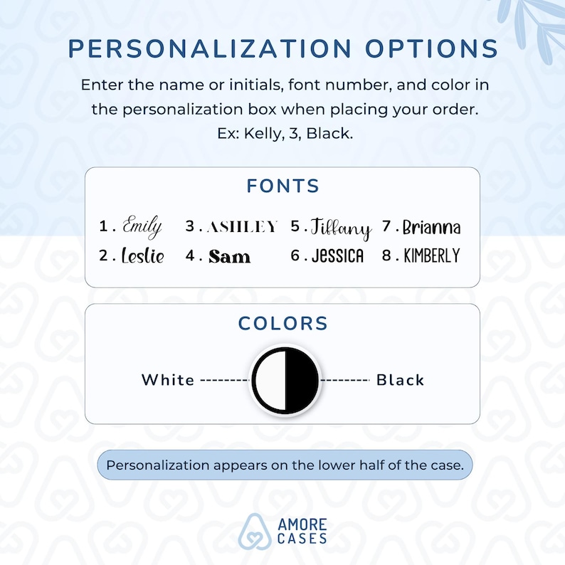 May include: A graphic showing personalization options for phone cases. The options include eight different fonts, two colors, white and black, and a note that personalization appears on the lower half of the case.