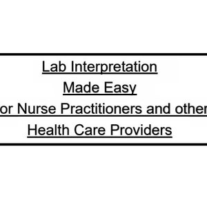 Lab Interpretaiton Made Easy for Nurse Practitioners and other Health Care Professionals