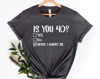 Funny 40th Birthday Shirt, Is You 40? Bitch I Might Be Shirt, 40th Birthday Gift, Sassy 40th Birthday Tee, Gift For 40th Birthday